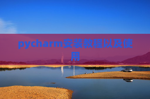 pycharm安装教程以及使用 pycharm安装教程以及使用